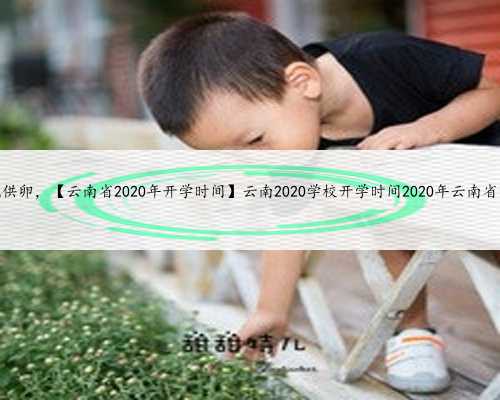 哪个云南医院供卵，【云南省2020年开学时间】云南2020学校开学时间2020年云南省
